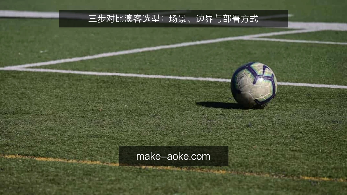 三步对比澳客选型:场景、边界与部署方式