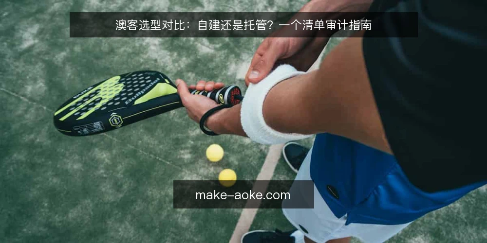 澳客选型对比：自建还是托管？一个清单审计指南 — 为什么现在要做选型审计 配图