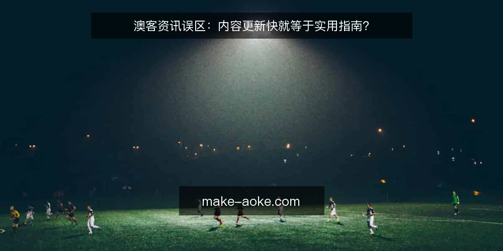 澳客资讯误区:内容更新快就等于实用指南? — 误区:内容更新快等于实用指南 配图