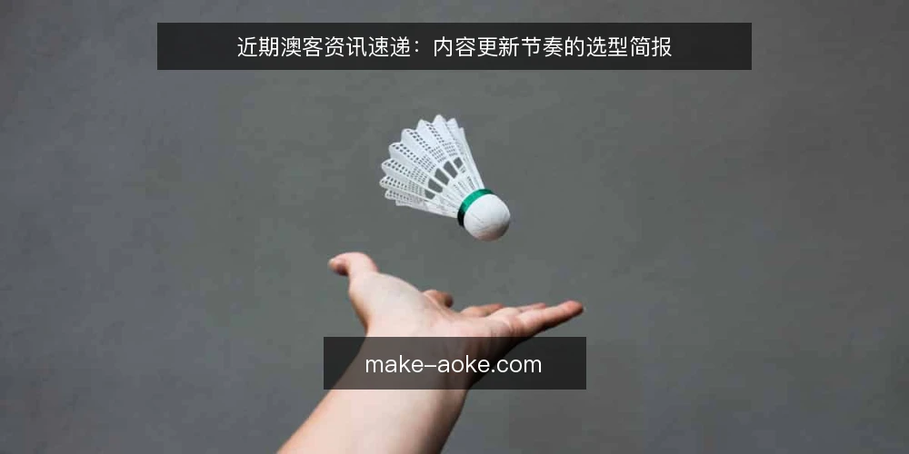 近期澳客资讯速递：内容更新节奏的选型简报 — 当前需求界定：先明确你要解决什么 配图