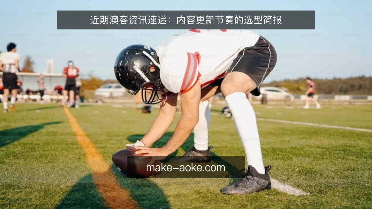 近期澳客资讯速递：内容更新节奏的选型简报