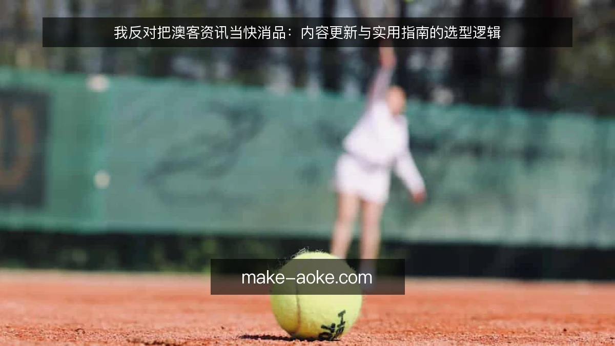 我反对把澳客资讯当快消品:内容更新与实用指南的选型逻辑