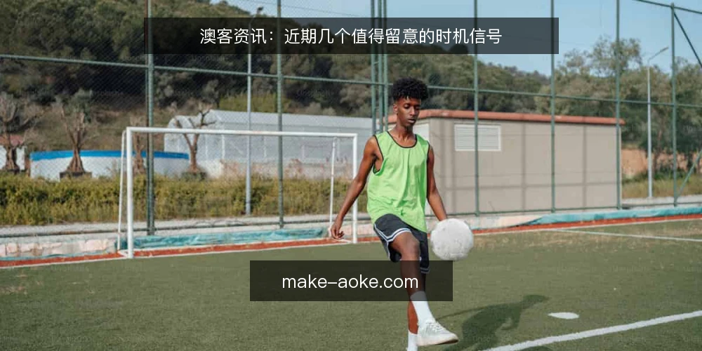 澳客资讯:近期几个值得留意的时机信号 — 近期澳客讨论里出现了什么变化 配图