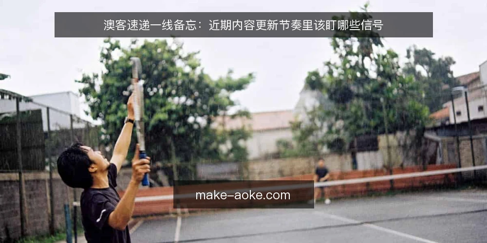 澳客速递一线备忘：近期内容更新节奏里该盯哪些信号 — 近期值得盯的信号 配图